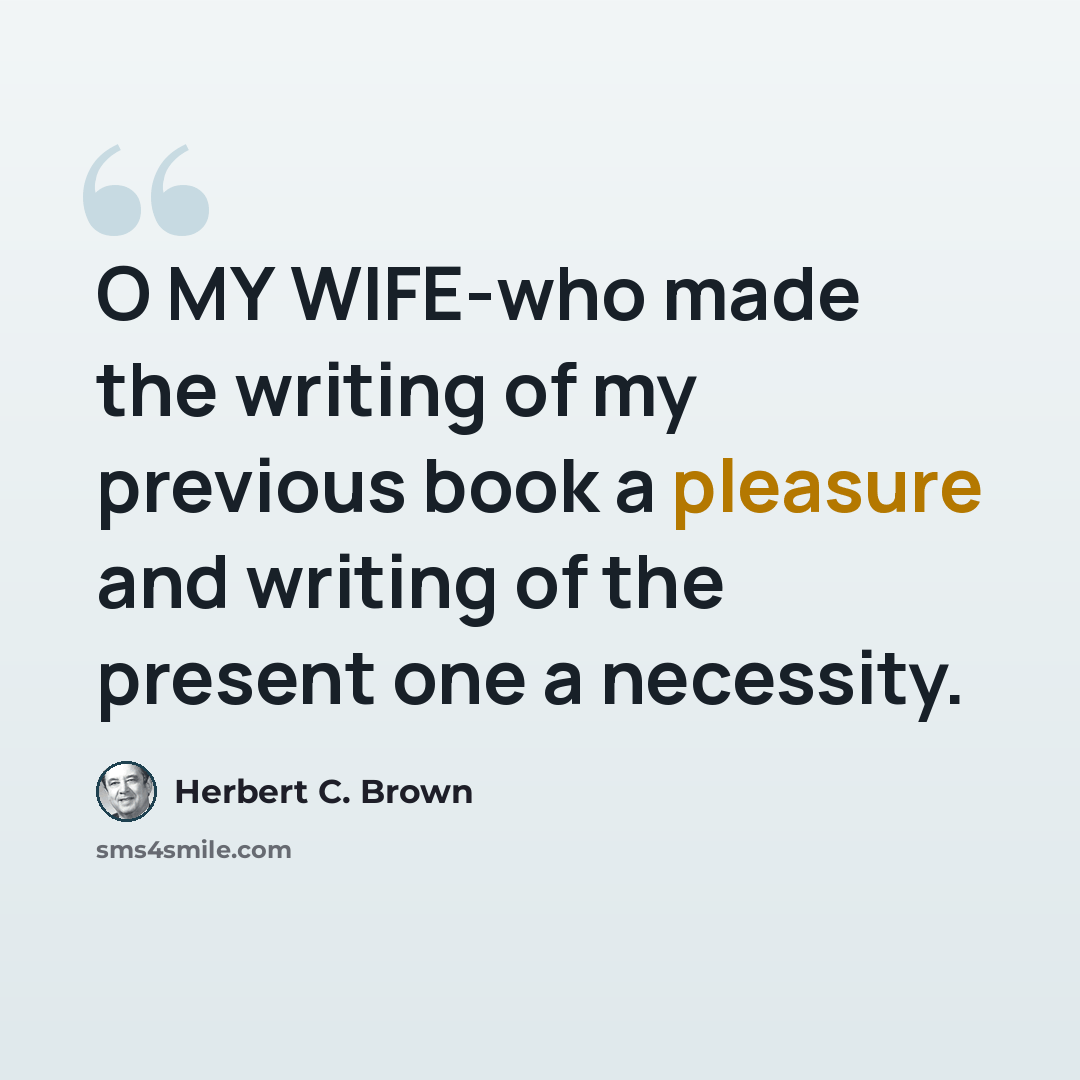 “O MY WIFE-who made the writing of my previous book a pleasure and writing of the present one a necessity.” quote by Herbert C. Brown