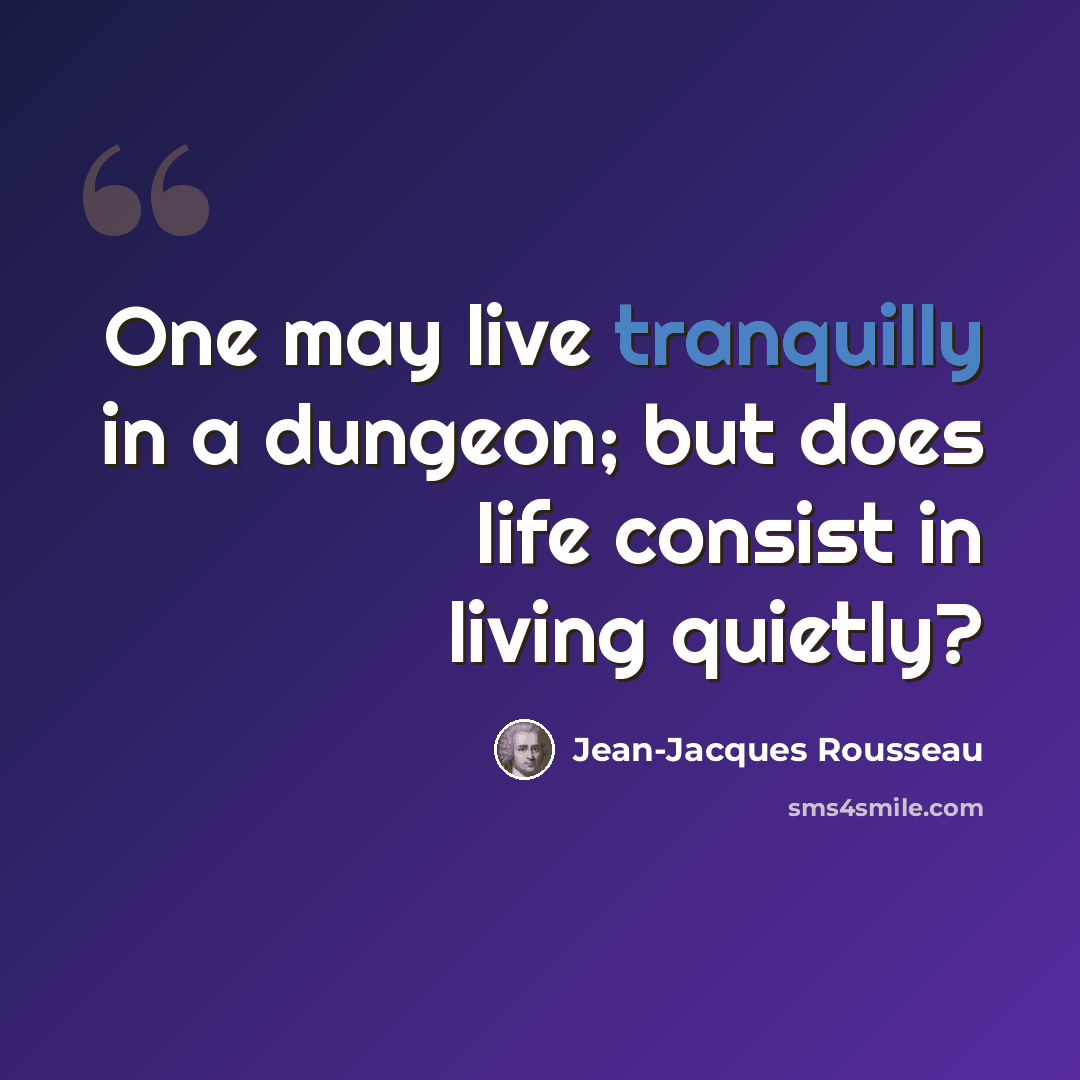 “One may live tranquilly in a dungeon; but does life consist in living quietly?” quote by Jean-Jacques Rousseau