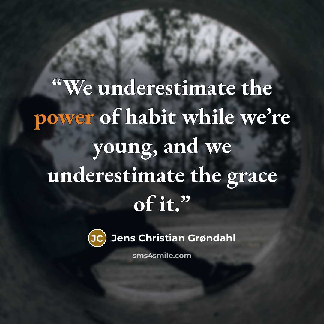 “We underestimate the power of habit while we’re young, and we underestimate the grace of it.” quote by Jens Christian Grøndahl