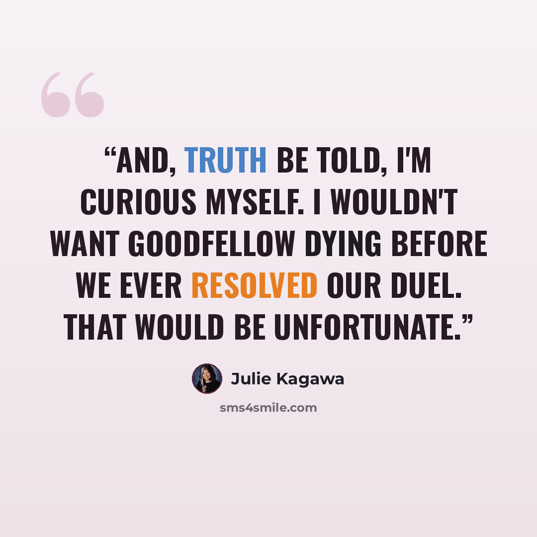 “And, truth be told, I'm curious myself. I wouldn't want Goodfellow dying before we ever resolved our duel. That would be unfortunate.” quote by Julie Kagawa