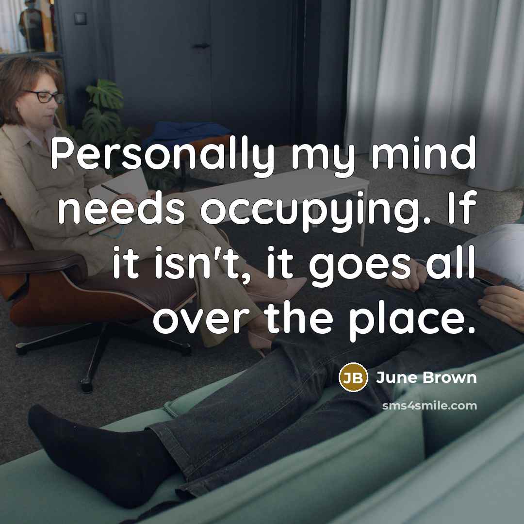 “Personally my mind needs occupying. If it isn't, it goes all over the place.” quote by June Brown