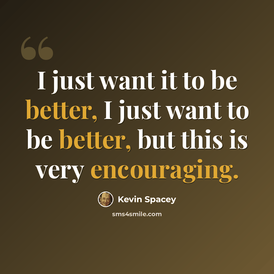 “I just want it to be better, I just want to be better, but this is very encouraging.” quote by Kevin Spacey