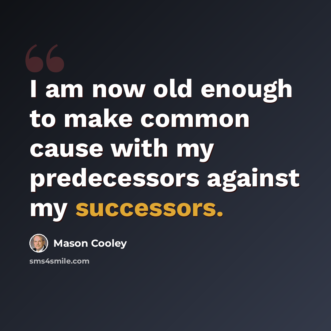 “I am now old enough to make common cause with my predecessors against my successors.” quote by Mason Cooley