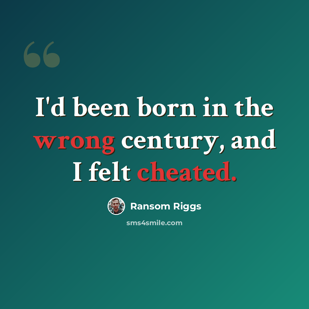 “I'd been born in the wrong century, and I felt cheated.” quote by Ransom Riggs