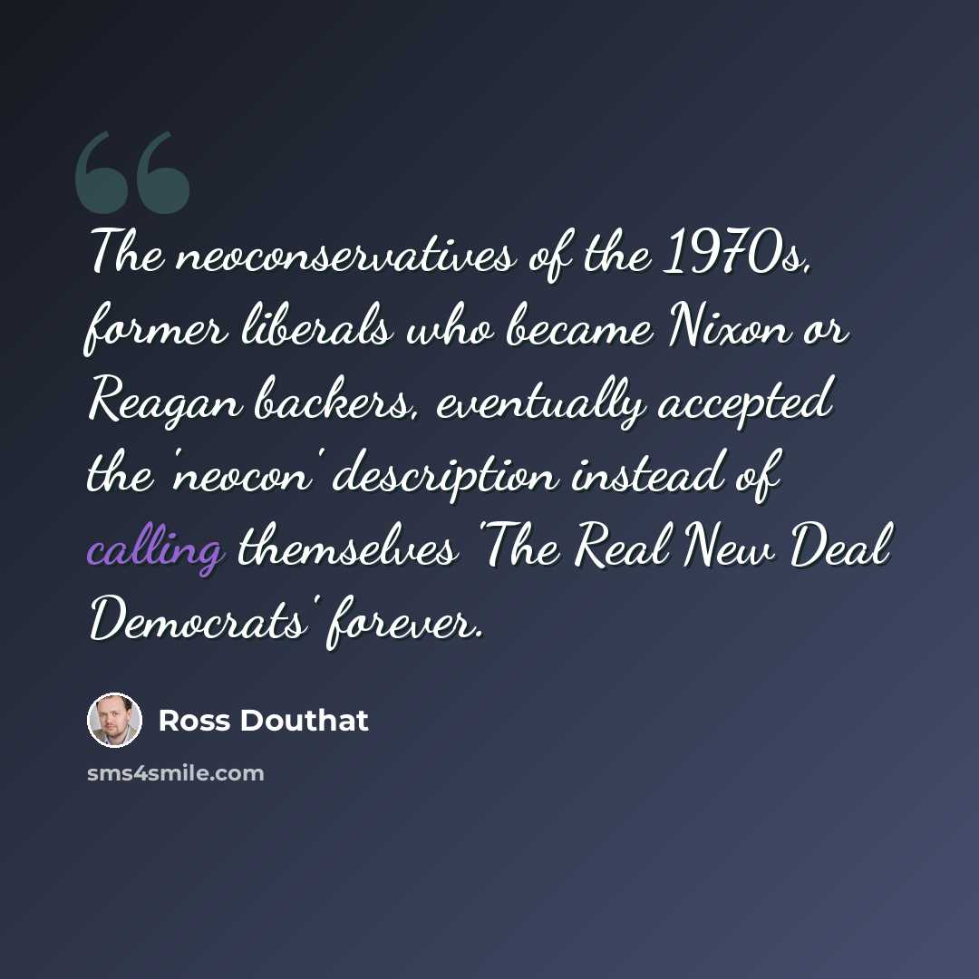 “The neoconservatives of the 1970s, former liberals who became Nixon or Reagan backers, eventually accepted the 'neocon' description instead of calling themselves 'The Real New Deal Democrats' forever.” quote by Ross Douthat