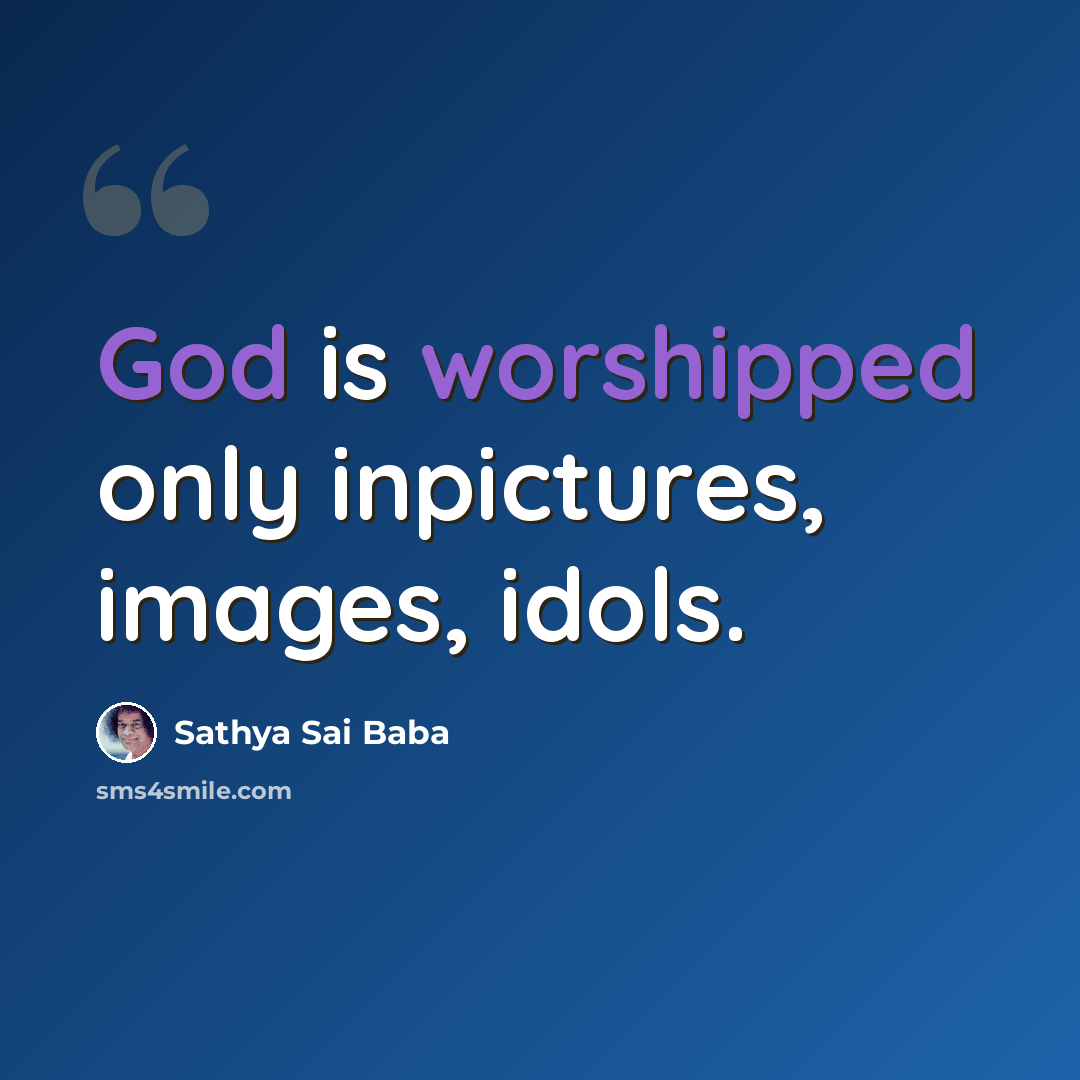 “God is worshipped only inpictures, images, idols.” quote by Sathya Sai Baba