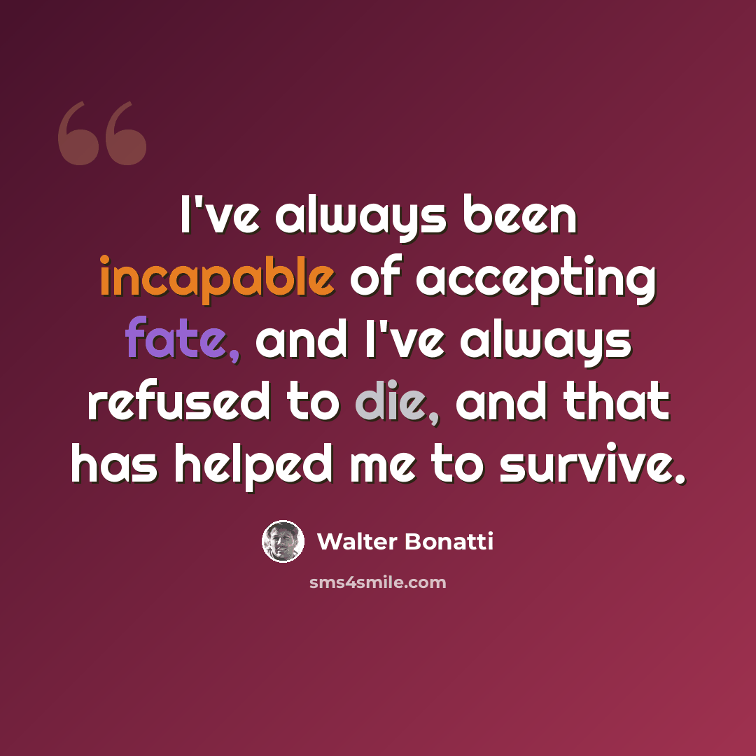 “I've always been incapable of accepting fate, and I've always refused to die, and that has helped me to survive.” quote by Walter Bonatti