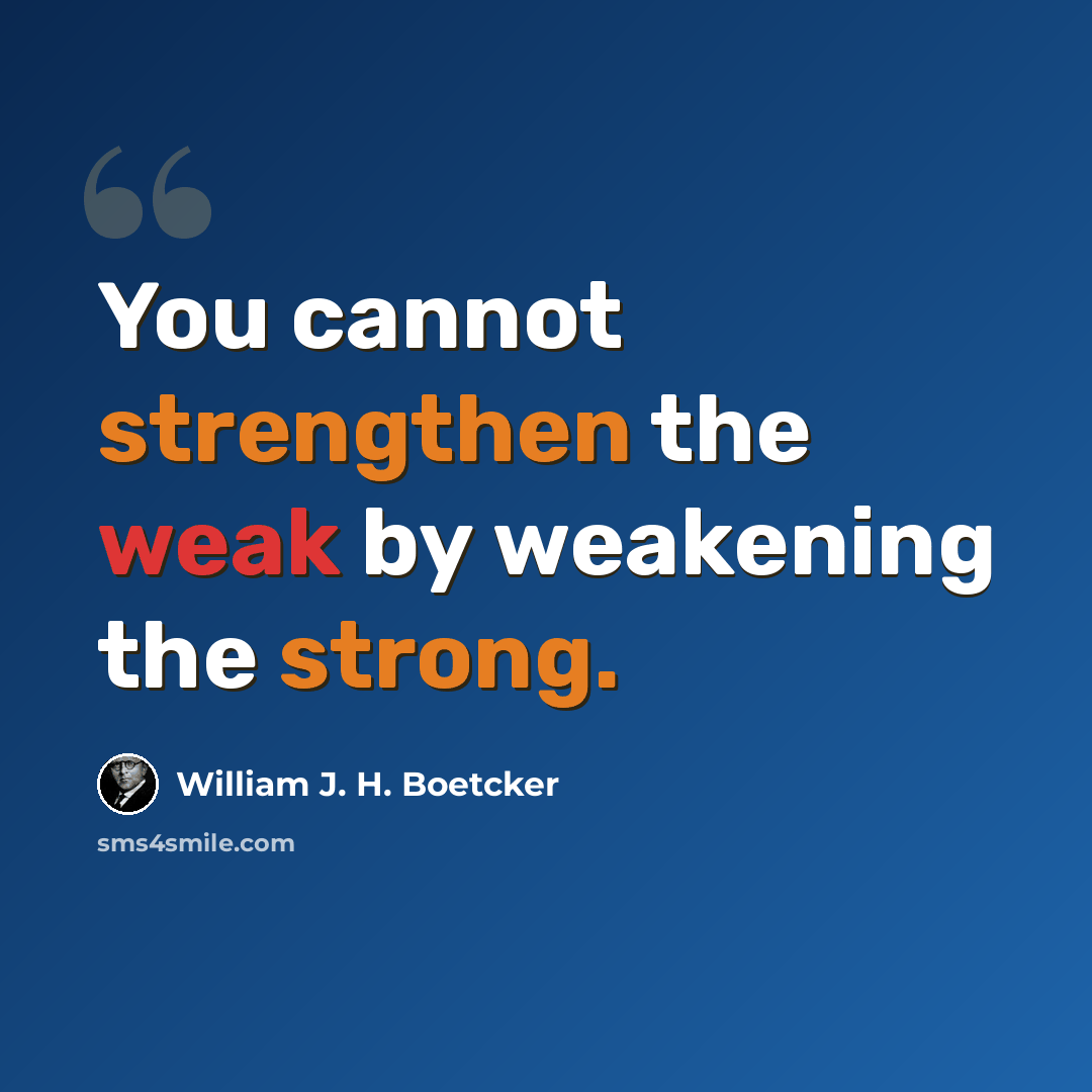 “You cannot strengthen the weak by weakening the strong.” quote by William J. H. Boetcker