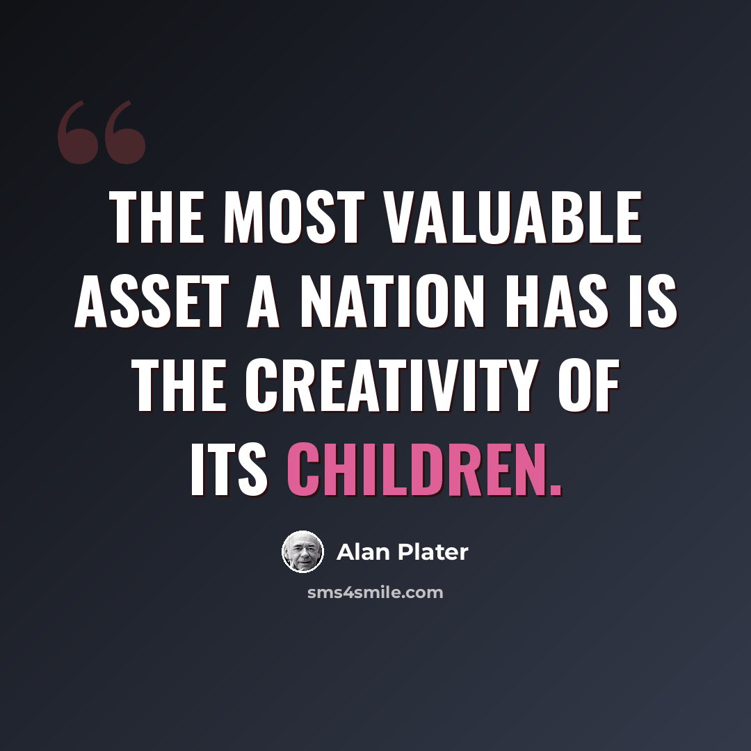 “The most valuable asset a nation has is the creativity of its children.” quote by Alan Plater