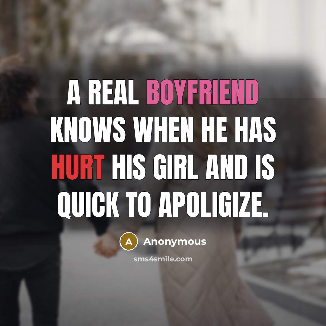 “A real boyfriend knows when he has hurt his girl and is quick to apoligize.” quote by Anonymous