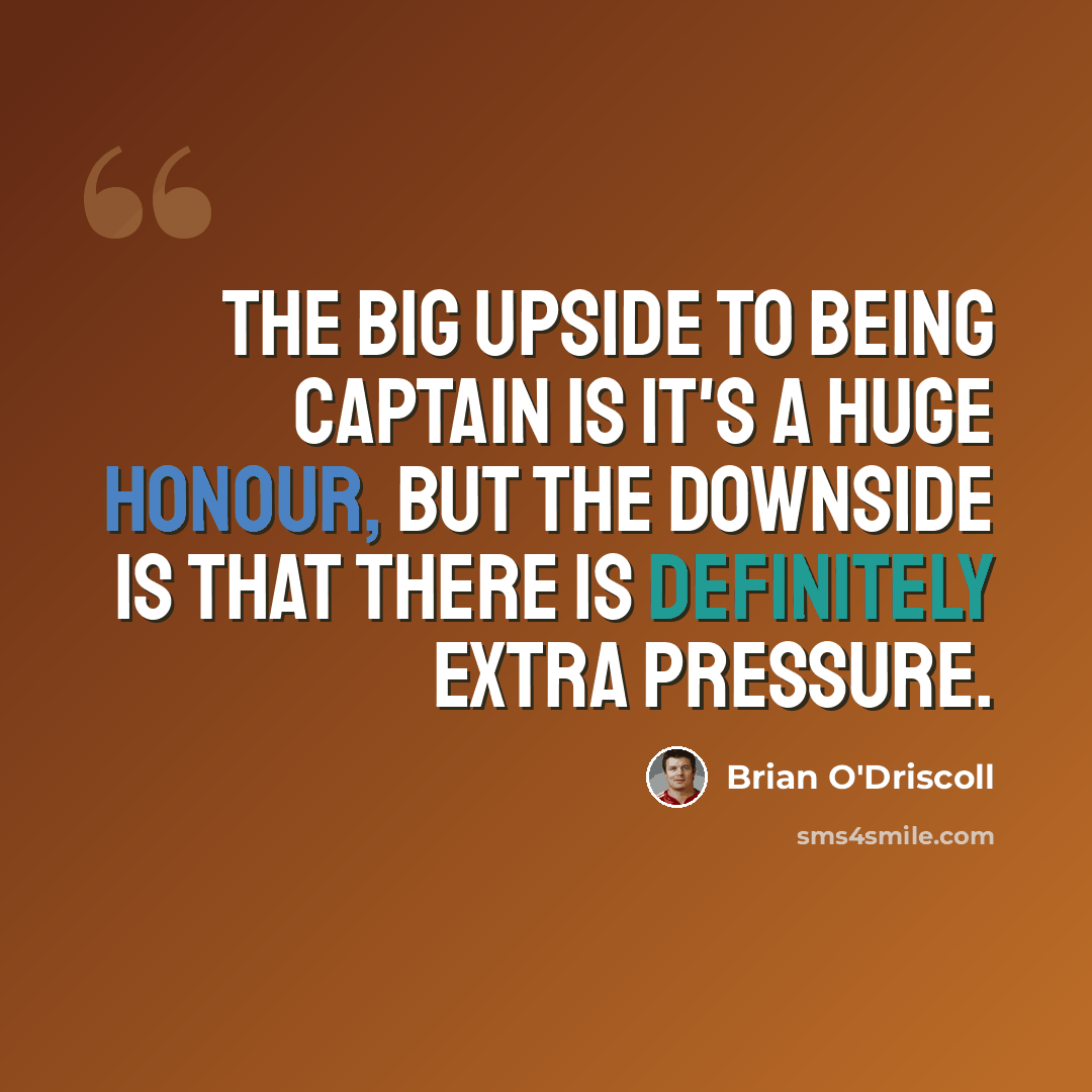 “The big upside to being captain is it's a huge honour, but the downside is that there is definitely extra pressure.” quote by Brian O'Driscoll