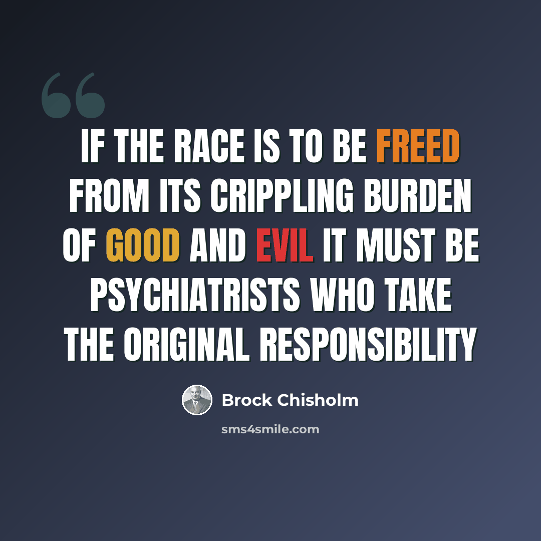 “If the race is to be freed from its crippling burden of good and evil it must be psychiatrists who take the original responsibility” quote by Brock Chisholm