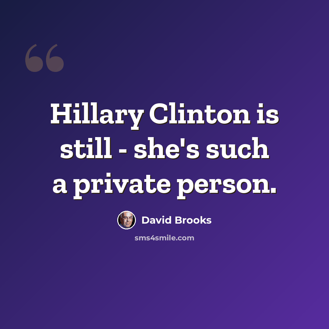 “Hillary Clinton is still - she's such a private person.” quote by David Brooks