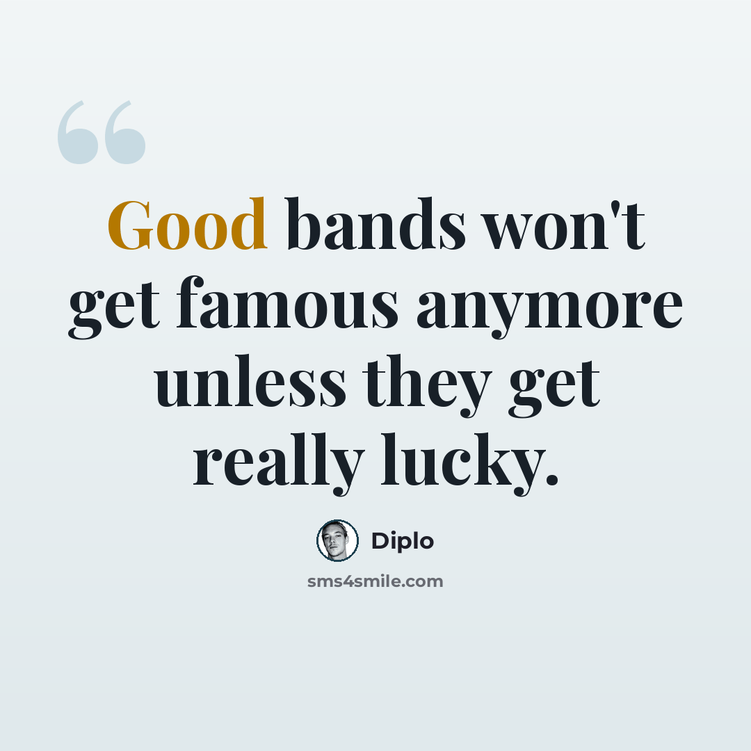 “Good bands won't get famous anymore unless they get really lucky.” quote by Diplo