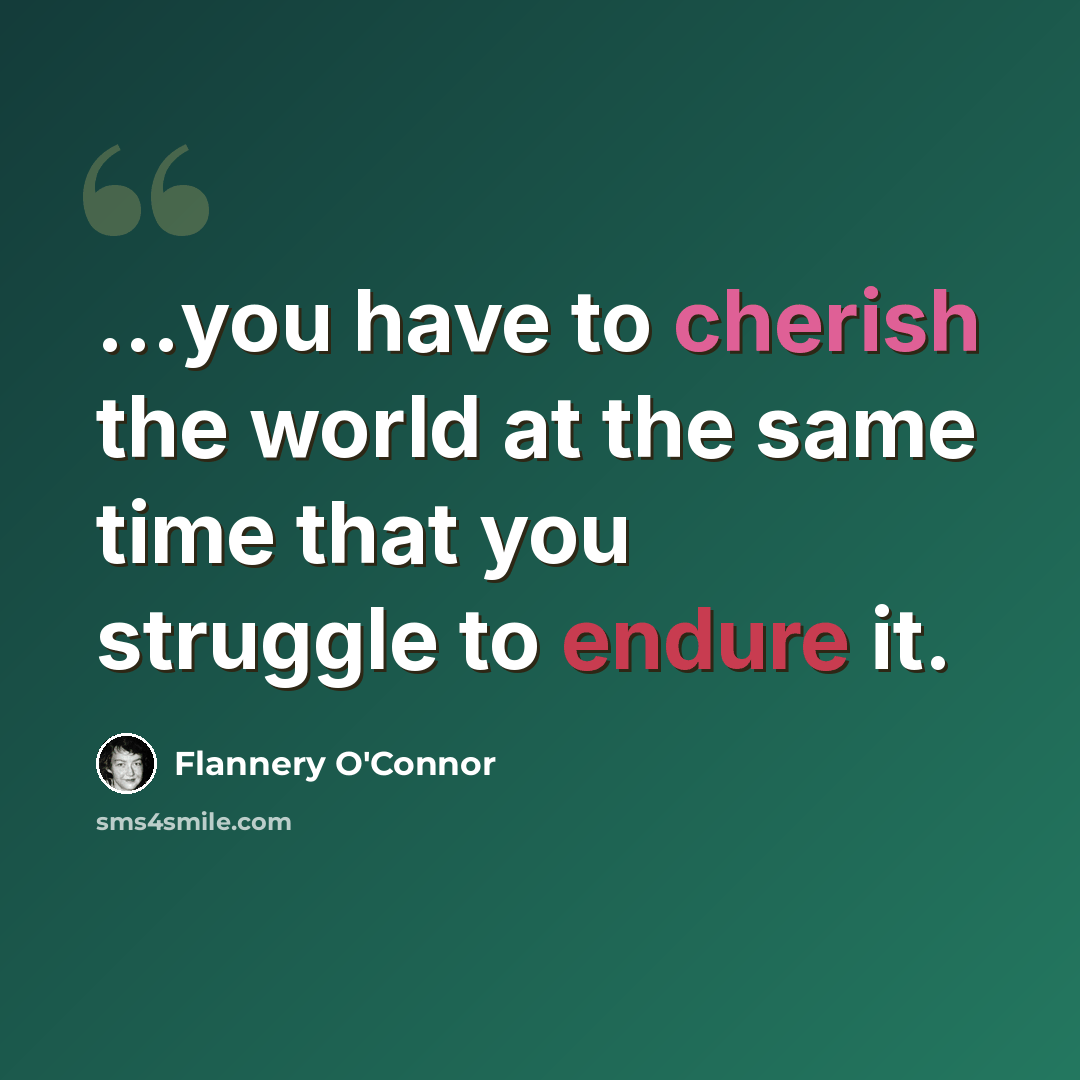 “...you have to cherish the world at the same time that you struggle to endure it.” quote by Flannery O'Connor