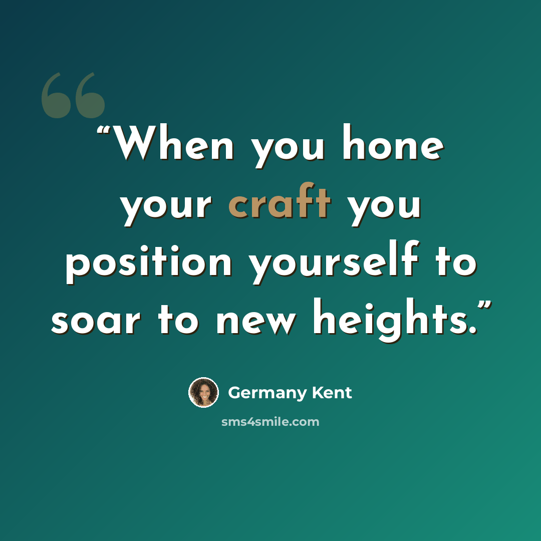 “When you hone your craft you position yourself to soar to new heights.” quote by Germany Kent