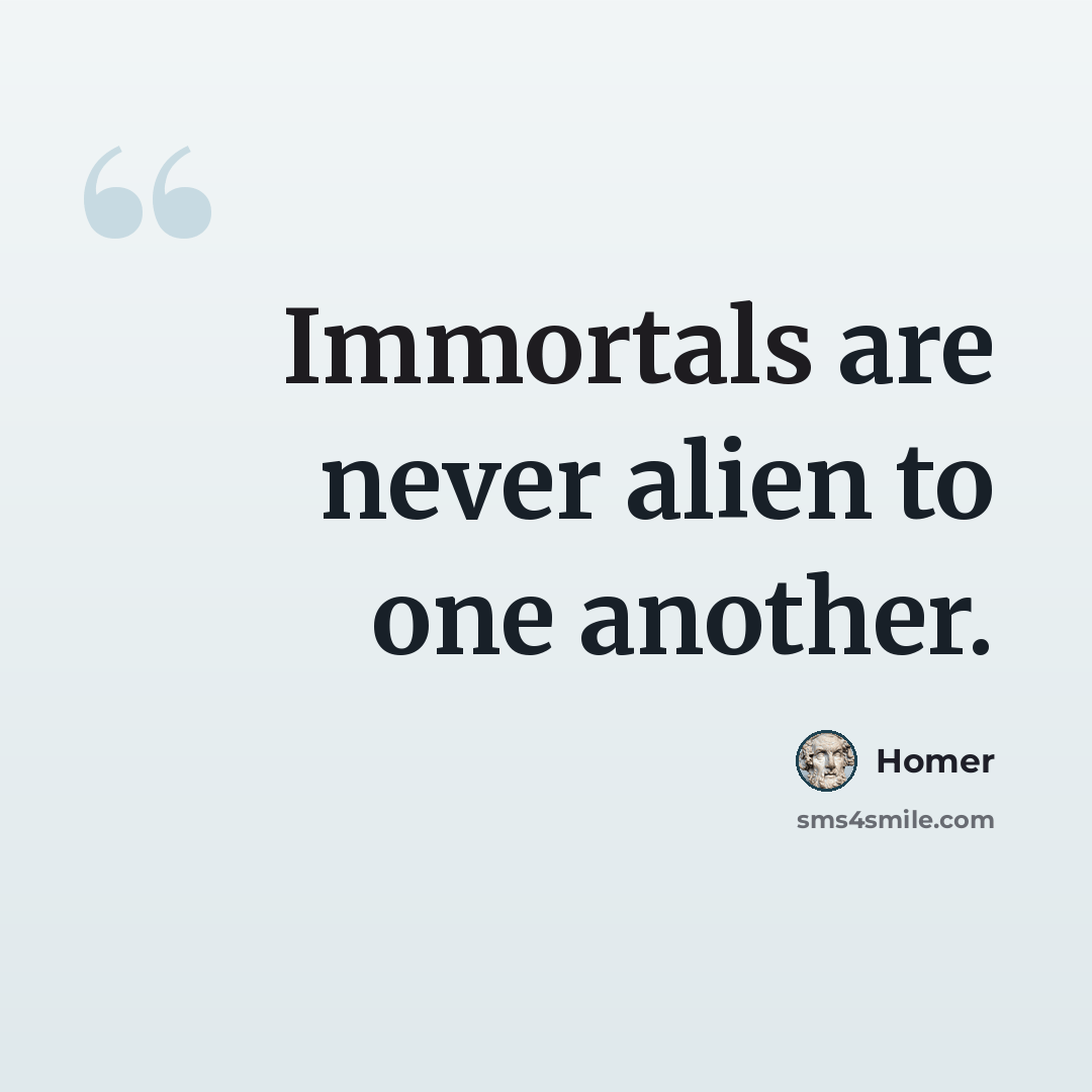 “Immortals are never alien to one another.” quote by Homer