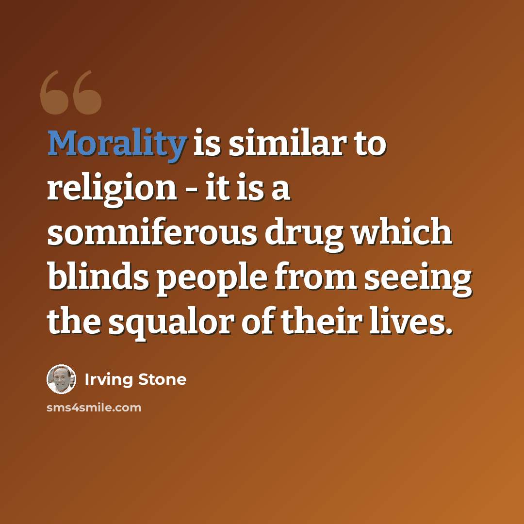 “Morality is similar to religion - it is a somniferous drug which blinds people from seeing the squalor of their lives.” quote by Irving Stone