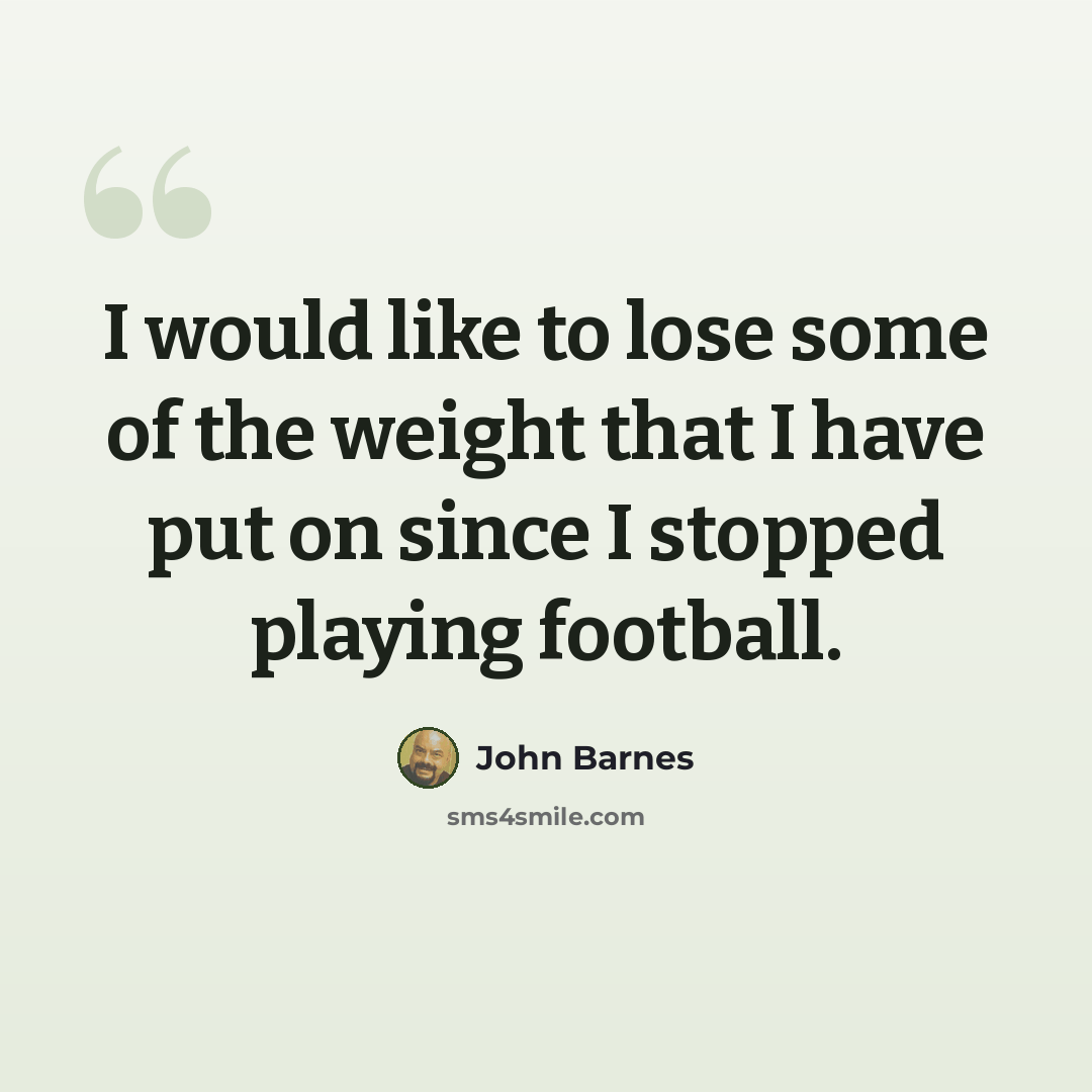 “I would like to lose some of the weight that I have put on since I stopped playing football.” quote by John Barnes