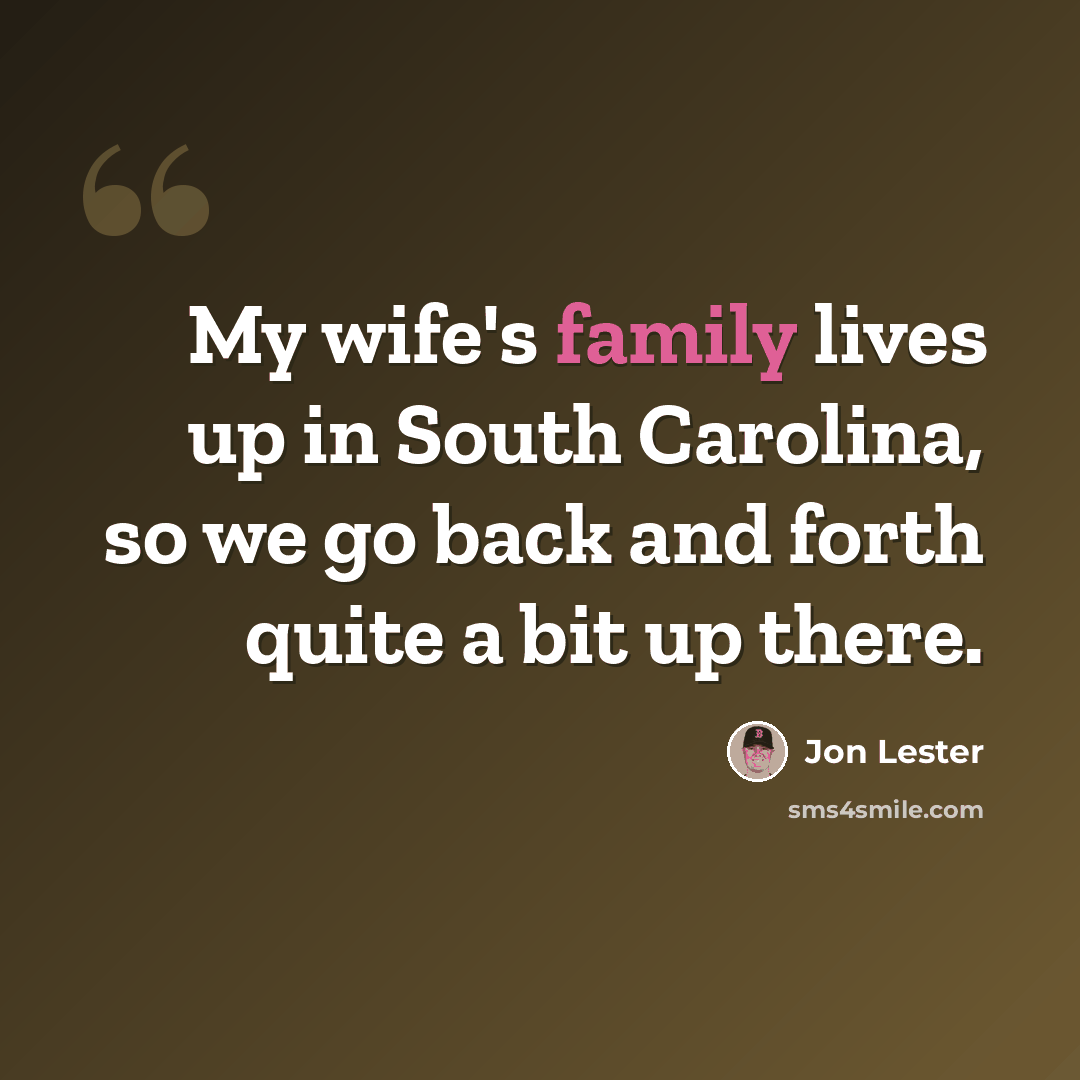 “My wife's family lives up in South Carolina, so we go back and forth quite a bit up there.” quote by Jon Lester