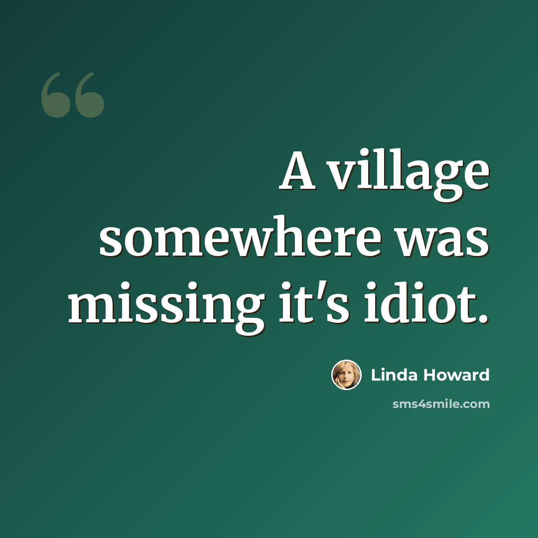“A village somewhere was missing it's idiot.” quote by Linda Howard