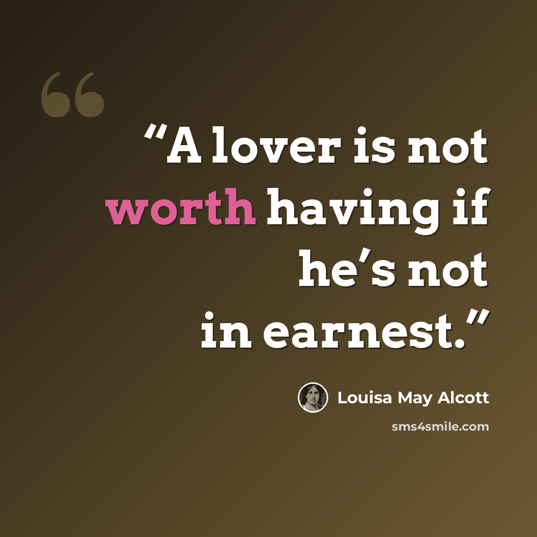 “A lover is not worth having if he’s not in earnest.” quote by Louisa May Alcott