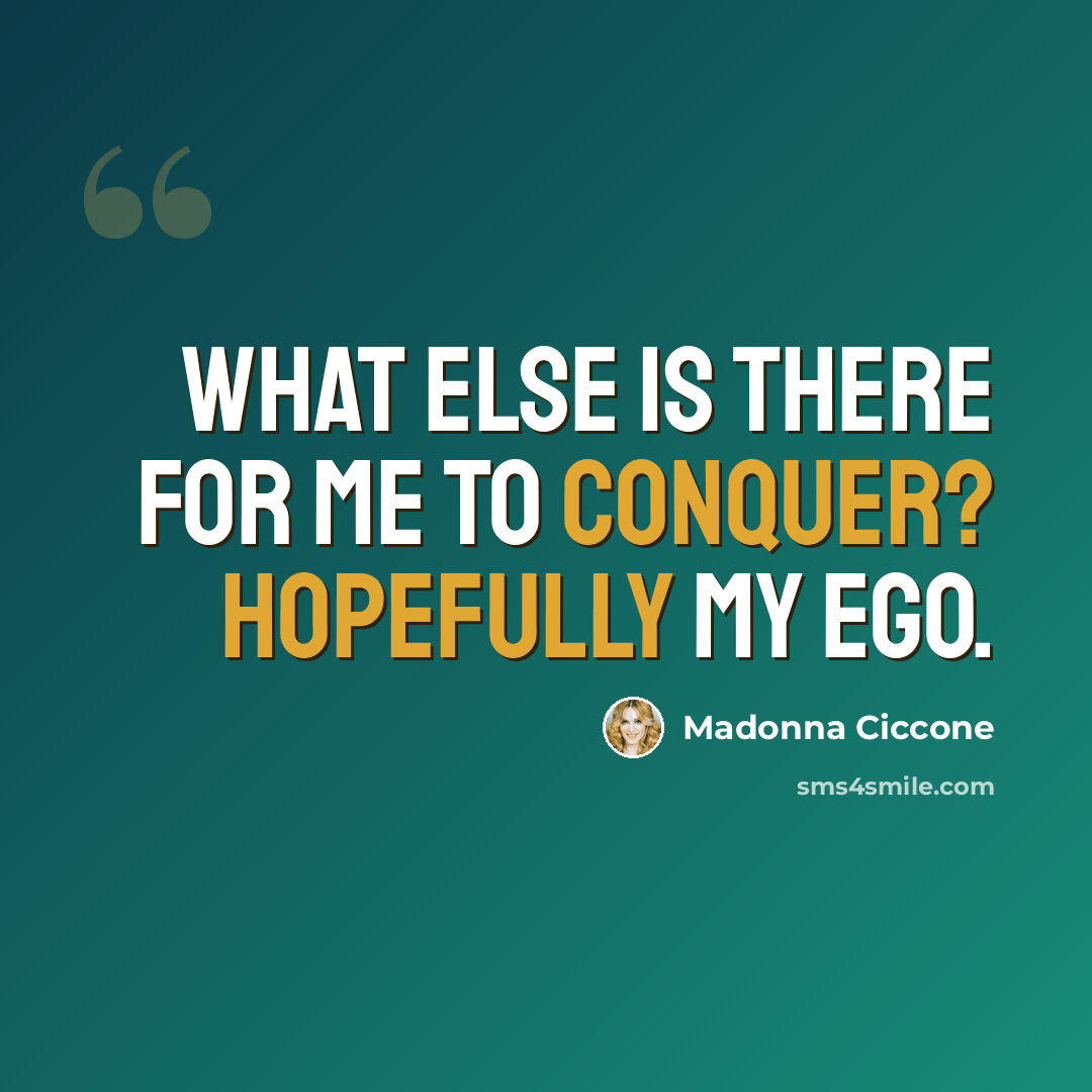 “What else is there for me to conquer? Hopefully my ego.” quote by Madonna Ciccone