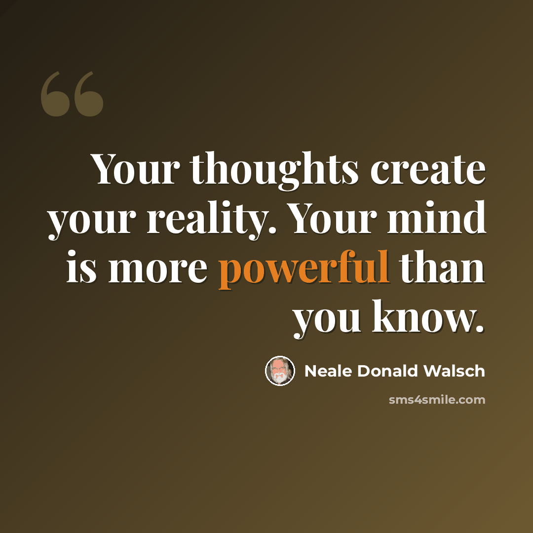 “Your thoughts create your reality. Your mind is more powerful than you know.” quote by Neale Donald Walsch