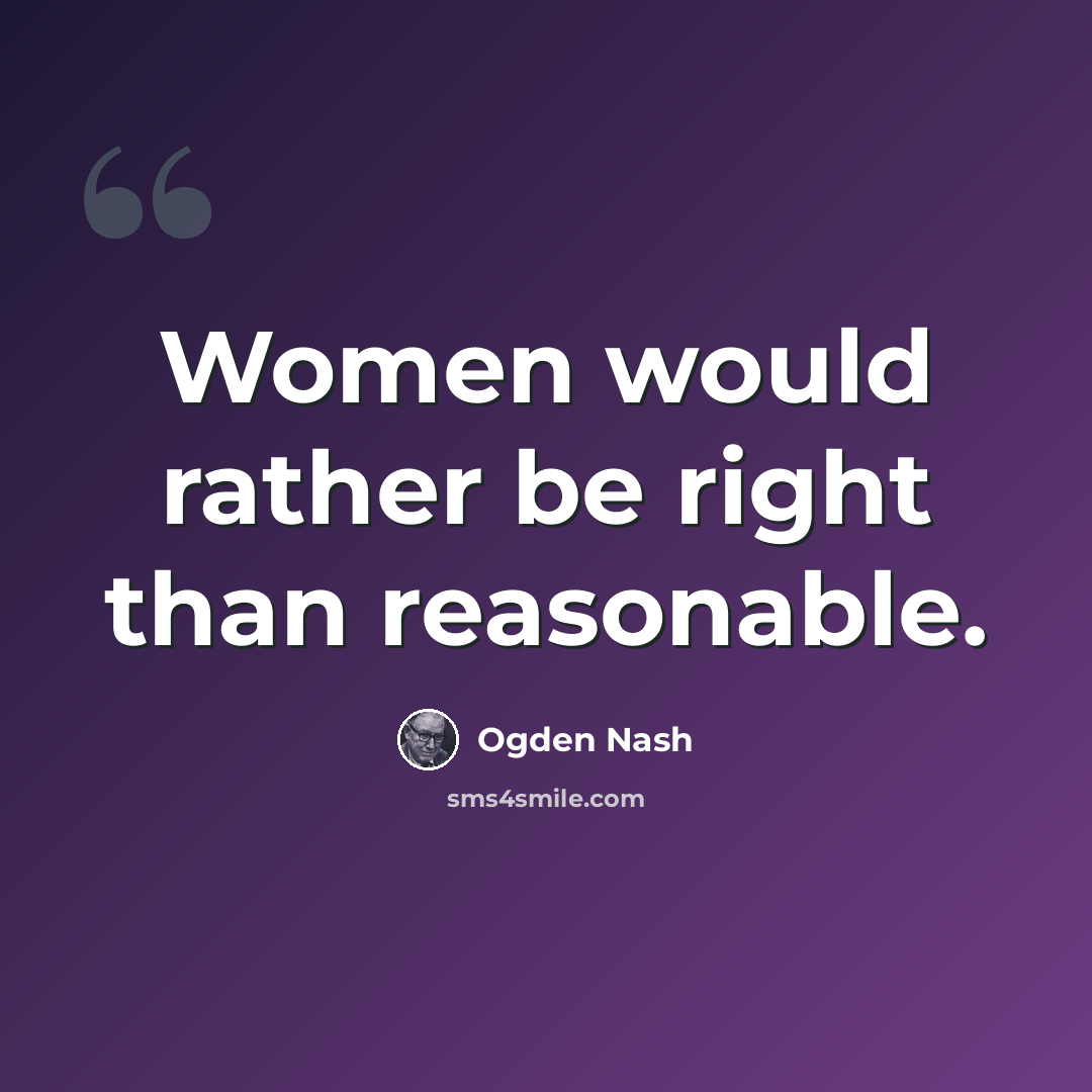 “Women would rather be right than reasonable.” quote by Ogden Nash