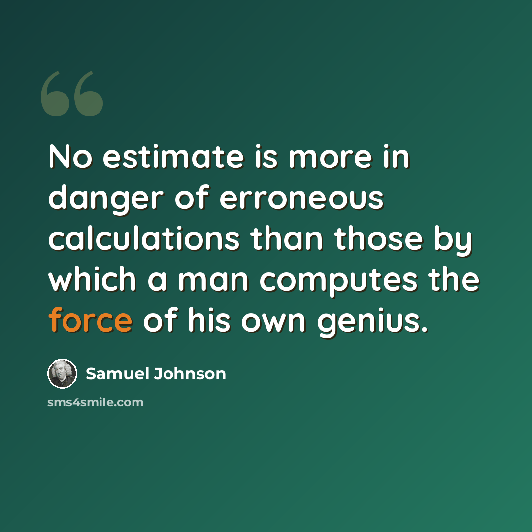 “No estimate is more in danger of erroneous calculations than those by which a man computes the force of his own genius.” quote by Samuel Johnson