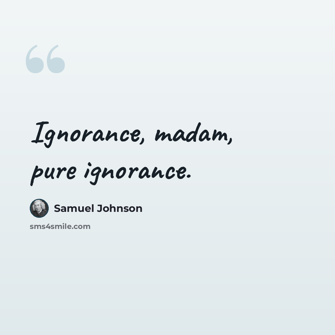 “Ignorance, madam, pure ignorance.” quote by Samuel Johnson