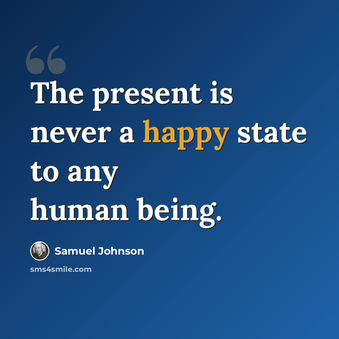 “The present is never a happy state to any human being.” quote by Samuel Johnson