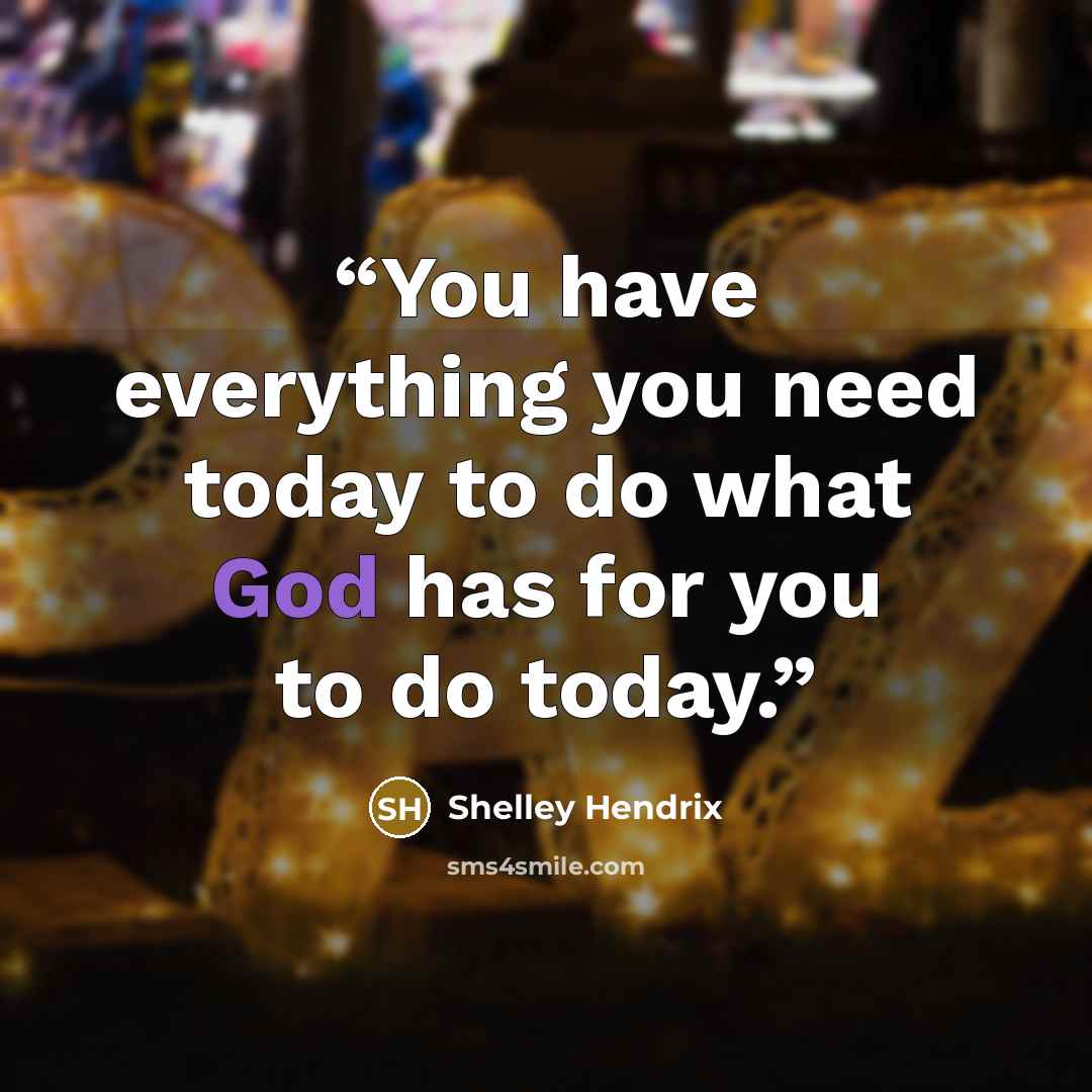“You have everything you need today to do what God has for you to do today.” quote by Shelley Hendrix