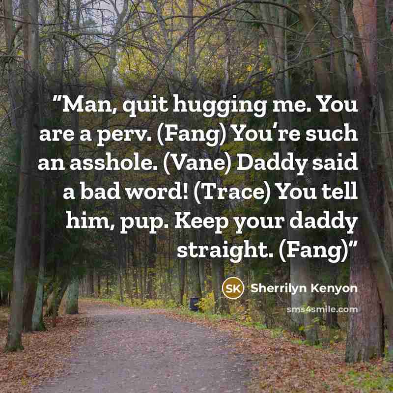 “Man, quit hugging me. You are a perv. (Fang) You’re such an asshole. (Vane) Daddy said a bad word! (Trace) You tell him, pup. Keep your daddy straight. (Fang)” quote by Sherrilyn Kenyon