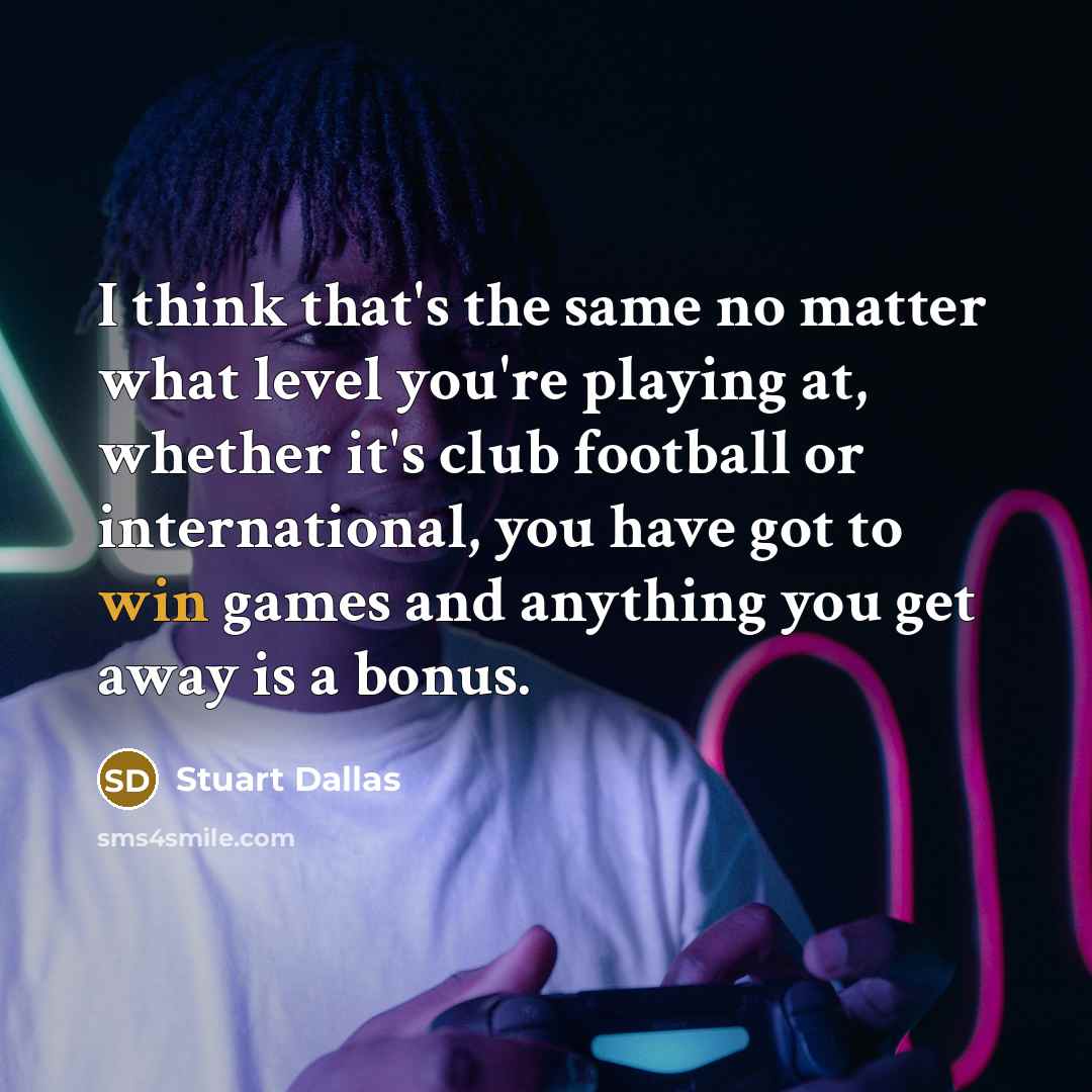 “I think that's the same no matter what level you're playing at, whether it's club football or international, you have got to win games and anything you get away is a bonus.” quote by Stuart Dallas