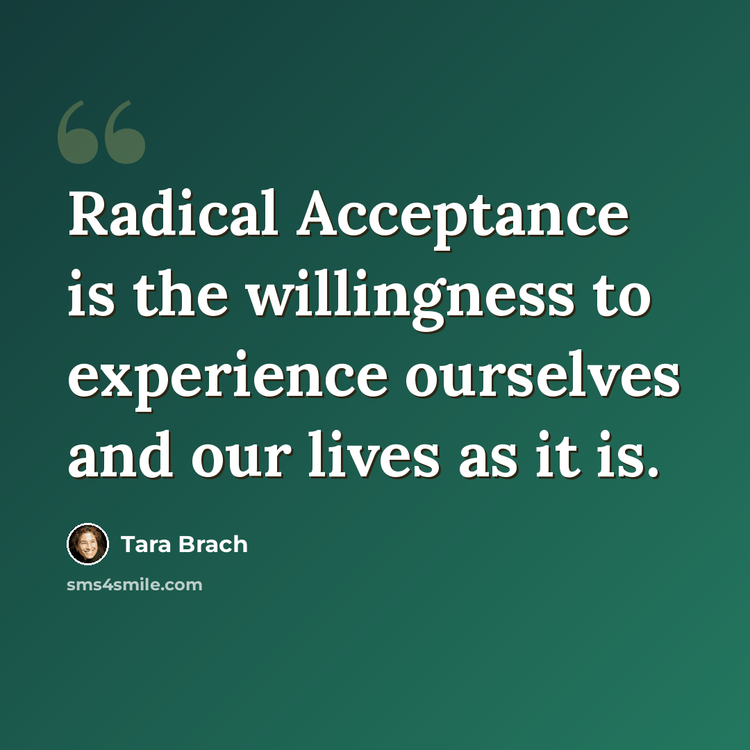 “Radical Acceptance is the willingness to experience ourselves and our lives as it is.” quote by Tara Brach