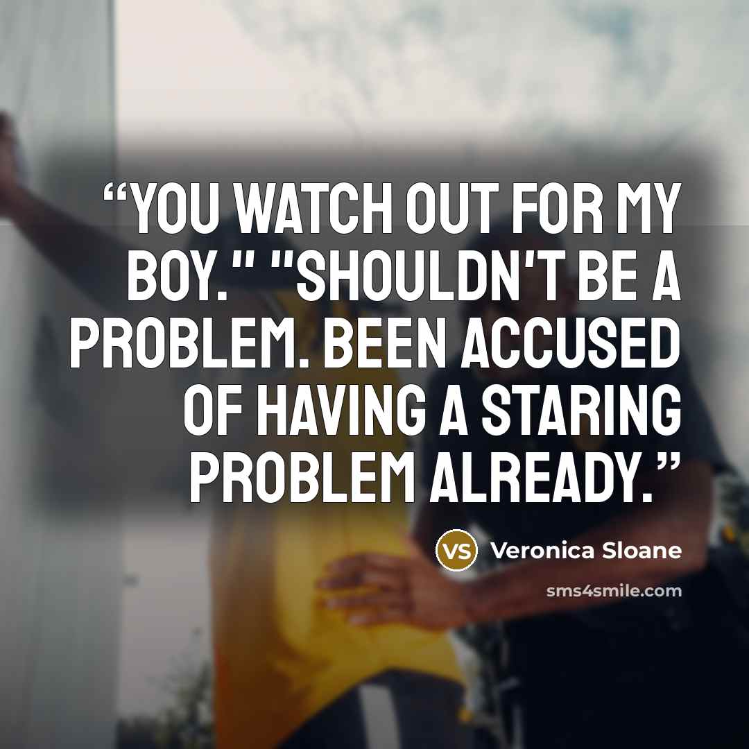 “You watch out for my boy." "Shouldn't be a problem. Been accused of having a staring problem already.” quote by Veronica Sloane