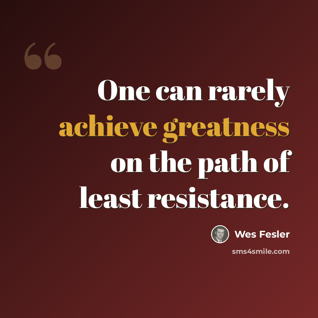 “One can rarely achieve greatness on the path of least resistance.” quote by Wes Fesler