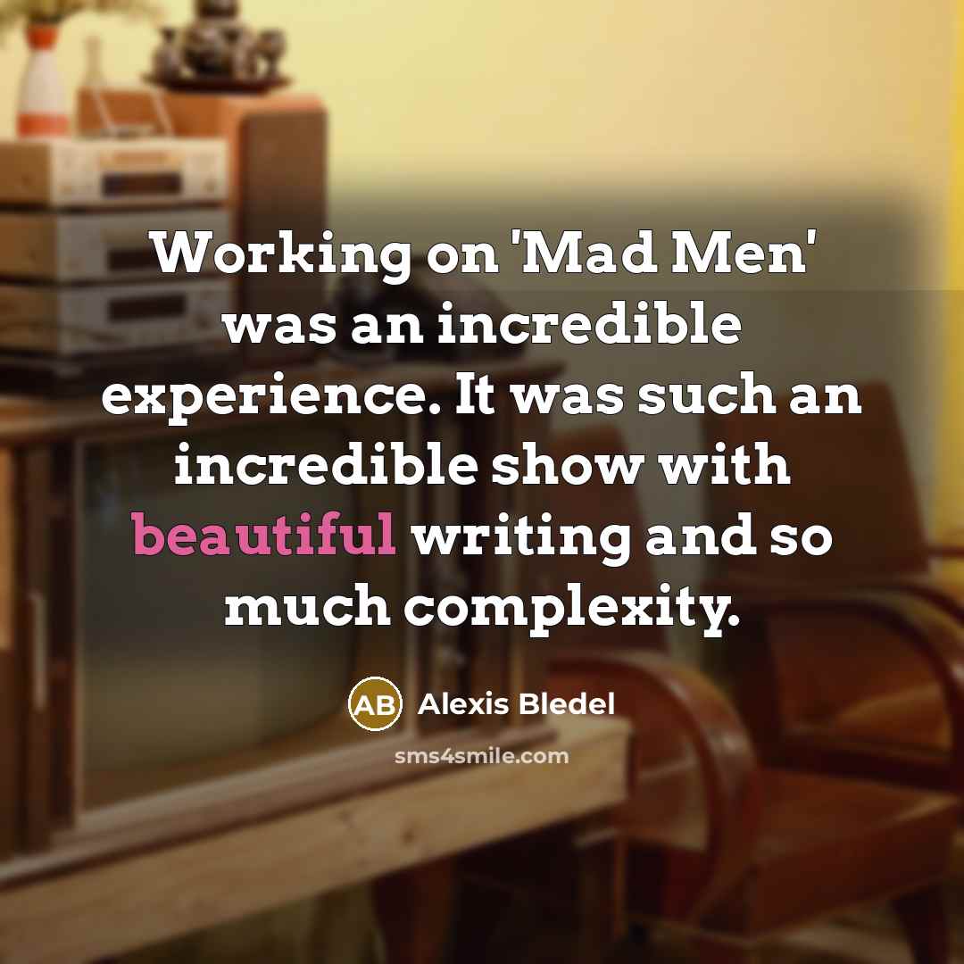 “Working on 'Mad Men' was an incredible experience. It was such an incredible show with beautiful writing and so much complexity.” quote by Alexis Bledel