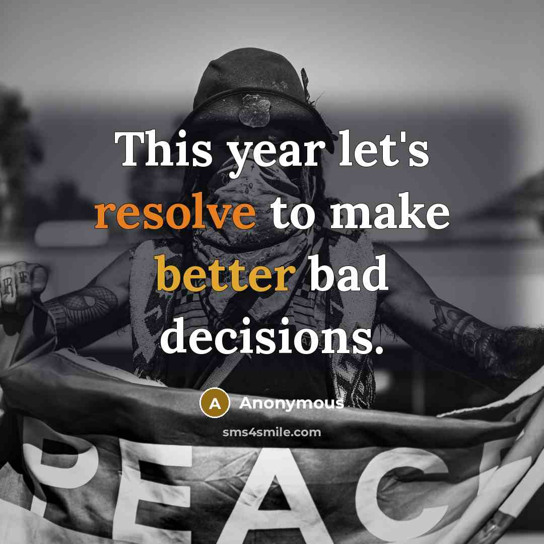 “This year let's resolve to make better bad decisions.” quote by Anonymous