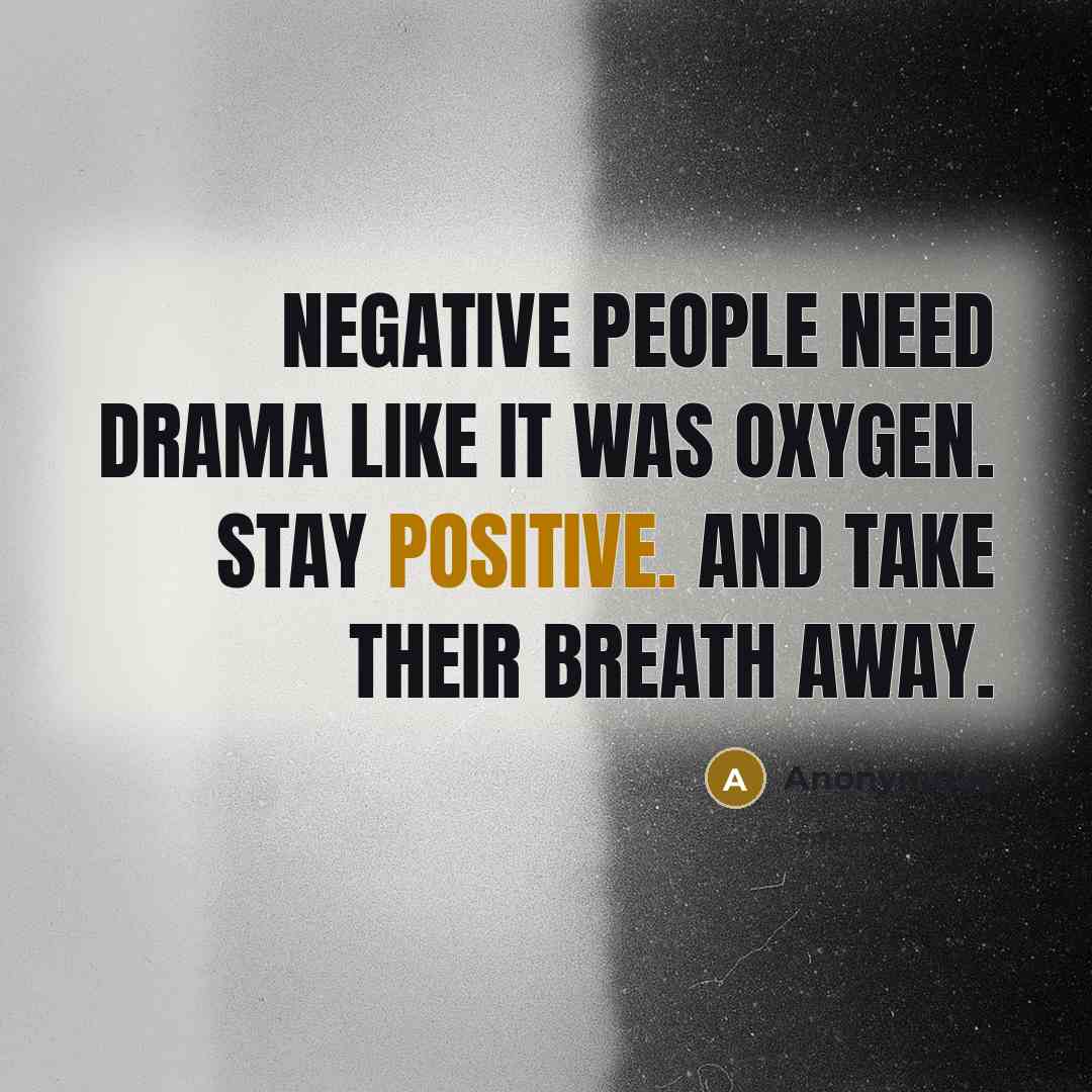 “Negative people need drama like it was oxygen. stay positive. and take their breath away.” quote by Anonymous