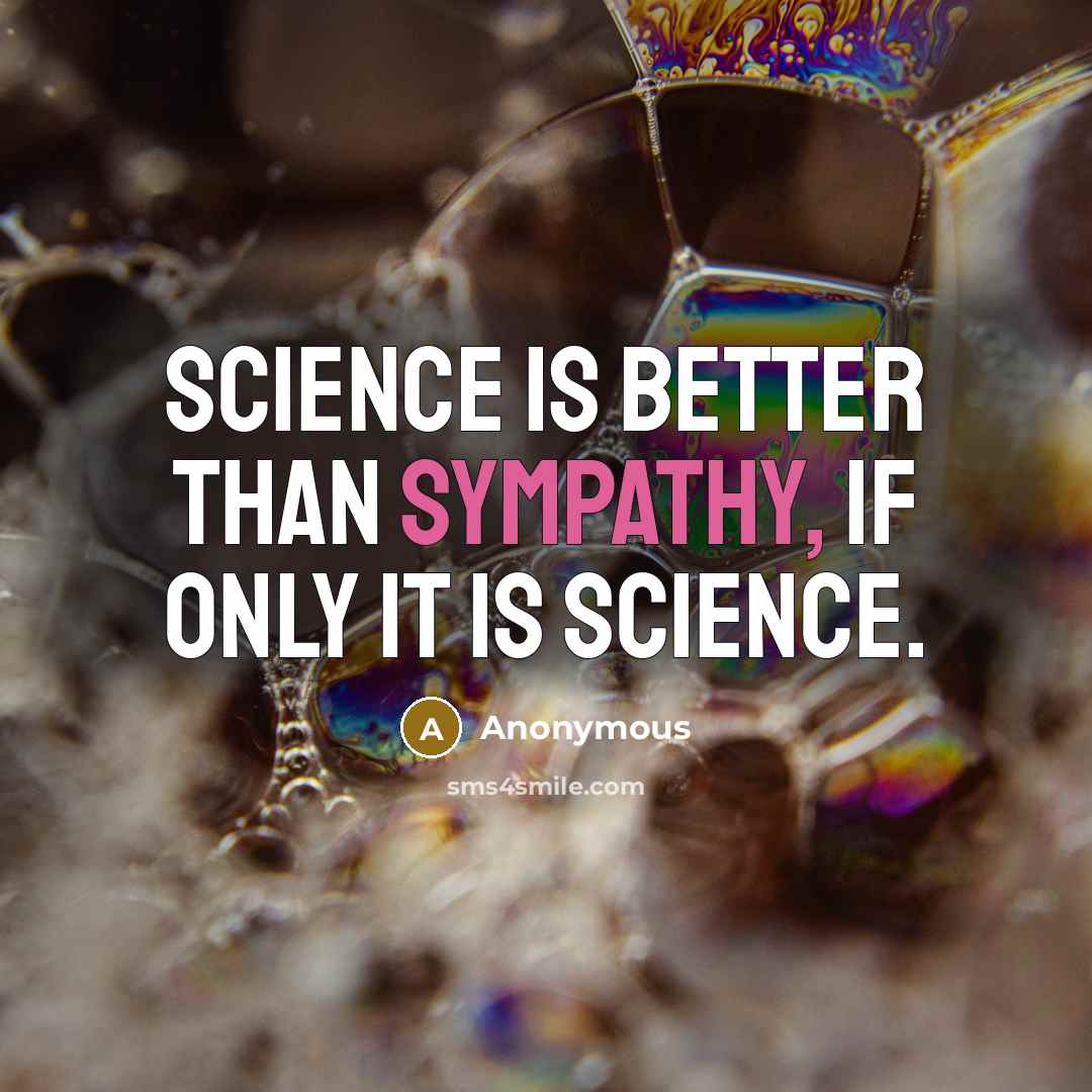 “Science is better than sympathy, if only it is science.” quote by Anonymous