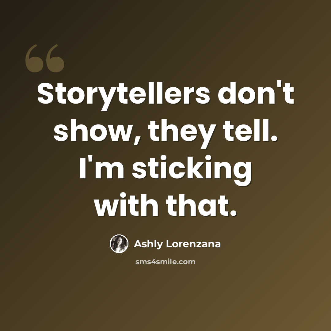 “Storytellers don't show, they tell. I'm sticking with that.” quote by Ashly Lorenzana