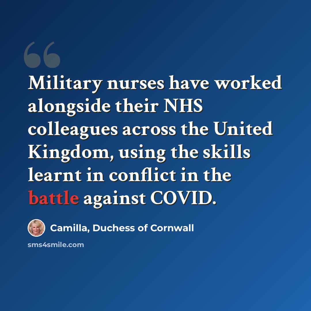 “Military nurses have worked alongside their NHS colleagues across the United Kingdom, using the skills learnt in conflict in the battle against COVID.” quote by Camilla, Duchess of Cornwall