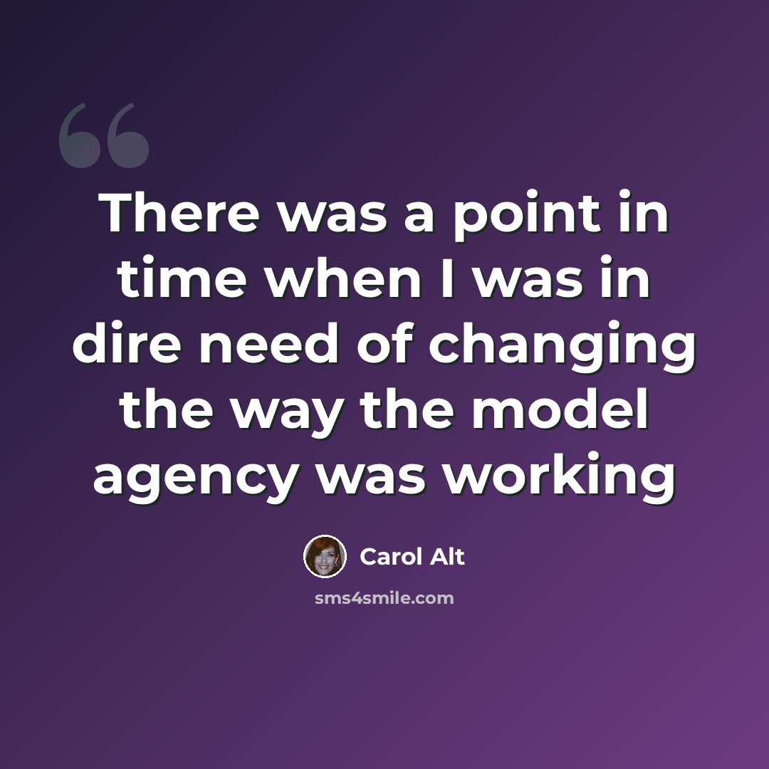 “There was a point in time when I was in dire need of changing the way the model agency was working” quote by Carol Alt