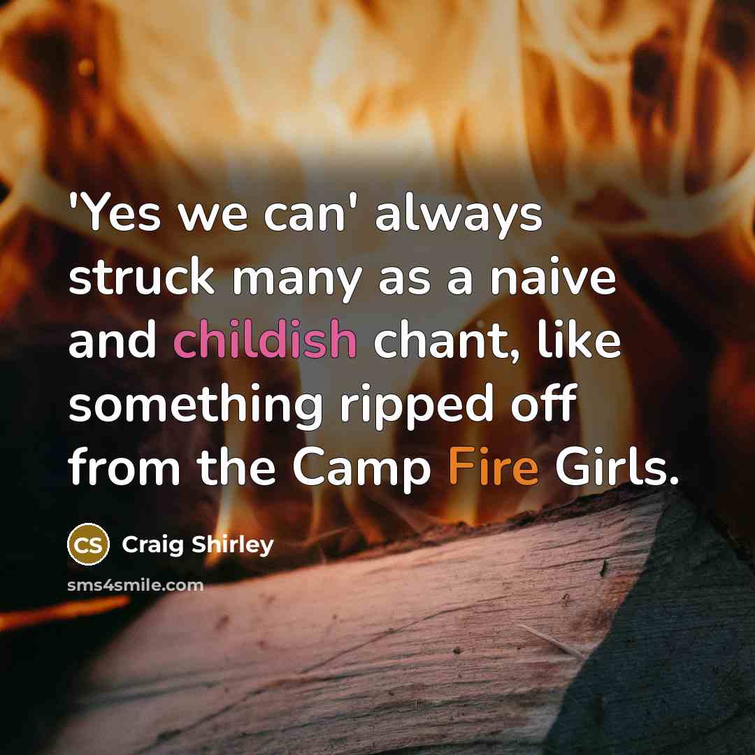 “'Yes we can' always struck many as a naive and childish chant, like something ripped off from the Camp Fire Girls.” quote by Craig Shirley