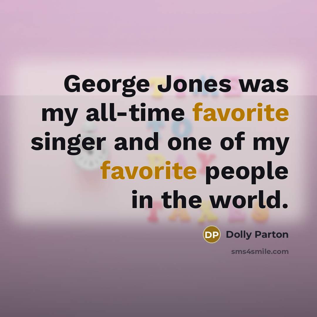 “George Jones was my all-time favorite singer and one of my favorite people in the world.” quote by Dolly Parton