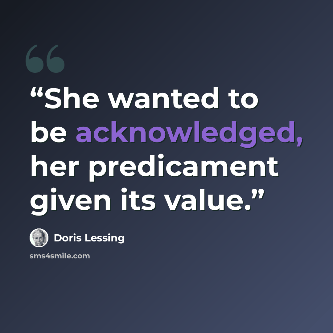 “She wanted to be acknowledged, her predicament given its value.” quote by Doris Lessing