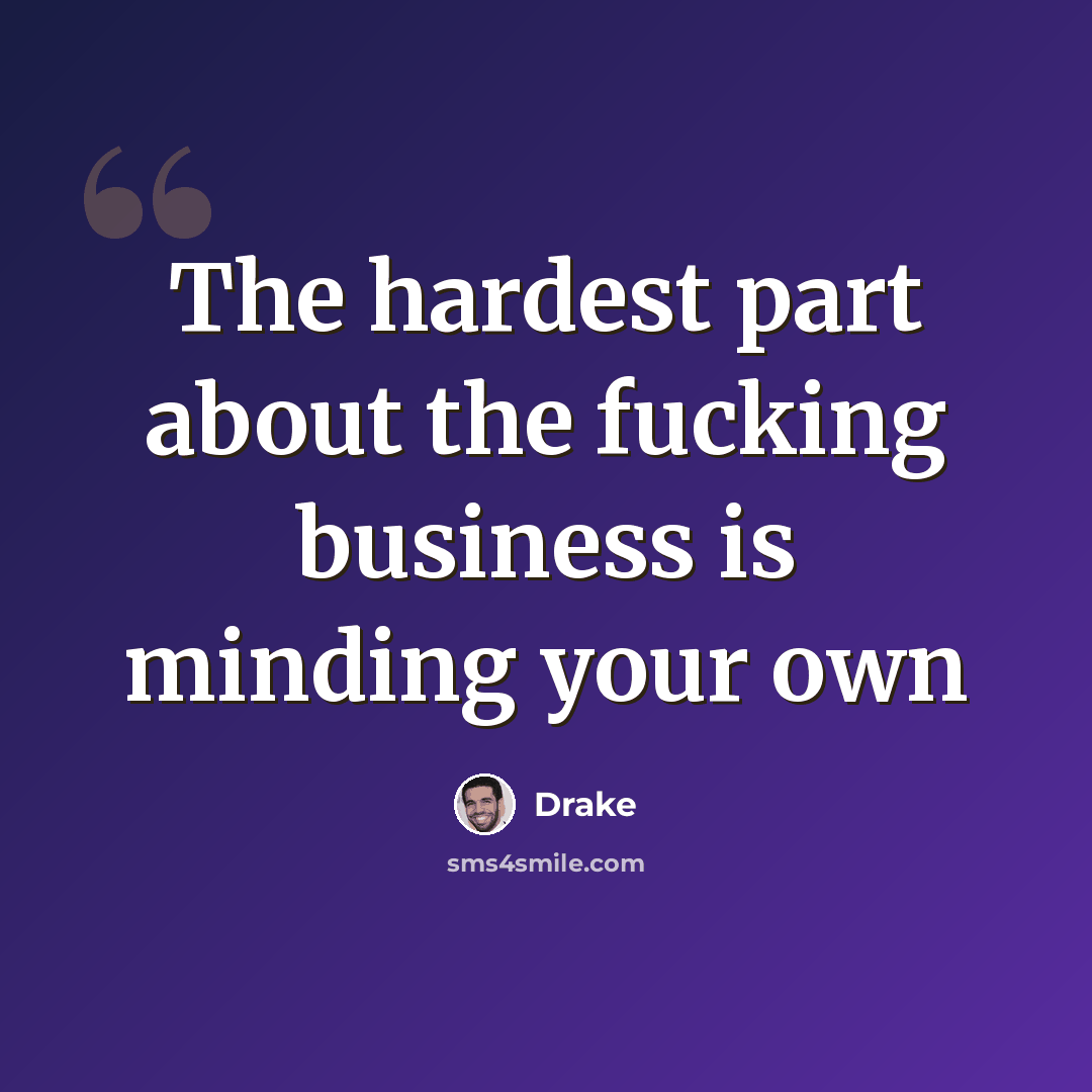 “The hardest part about the fucking business is minding your own” quote by Drake