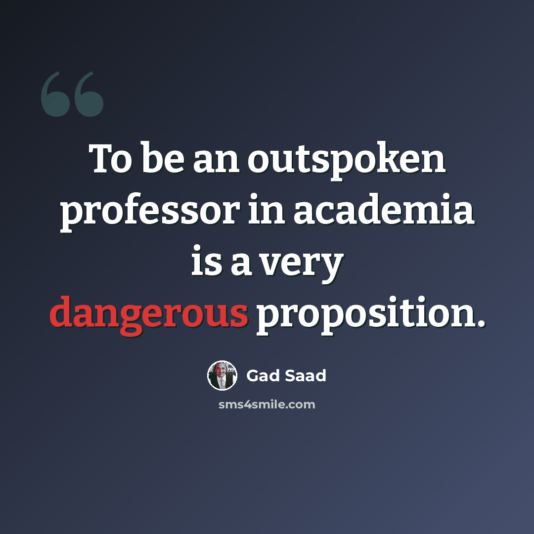 “To be an outspoken professor in academia is a very dangerous proposition.” quote by Gad Saad